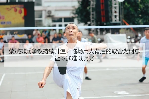 蔡斌排兵争议持续升温，临场用人背后的取舍为何总让球迷难以买账